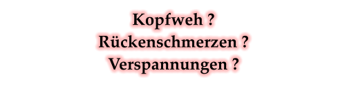 Kopfweh ? Rckenschmerzen ? Verspannungen ?